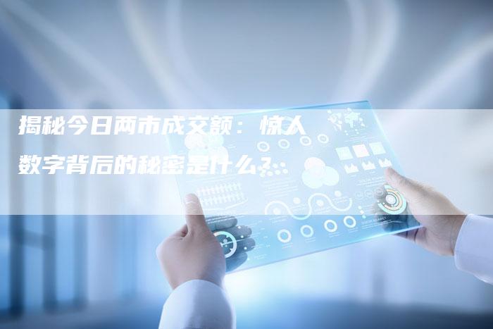 揭秘今日两市成交额：惊人数字背后的秘密是什么？