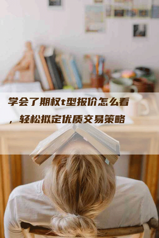学会了期权t型报价怎么看，轻松拟定优质交易策略