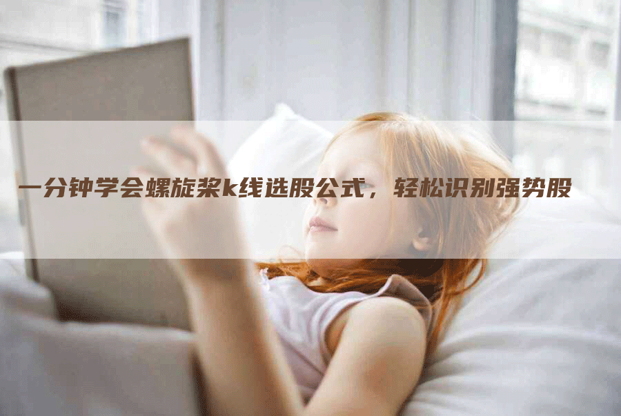 一分钟学会螺旋桨k线选股公式，轻松识别强势股