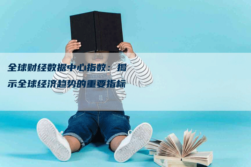 全球财经数据中心指数：揭示全球经济趋势的重要指标