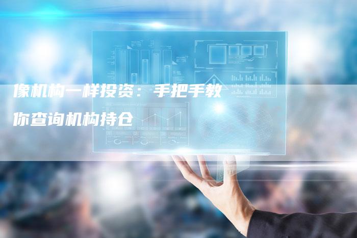 像机构一样投资：手把手教你查询机构持仓