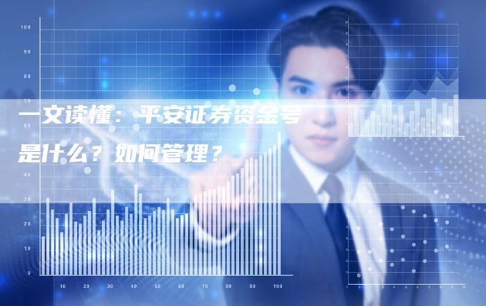 一文读懂：平安证券资金号是什么？如何管理？