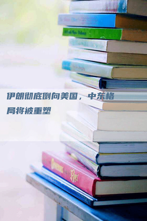 伊朗彻底倒向美国，中东格局将被重塑