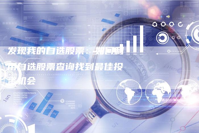 发现我的自选股票：如何利用自选股票查询找到最佳投资机会