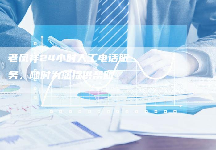 老凤祥24小时人工电话服务,随时为您提供帮助