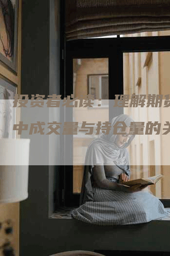 投资者必读：理解期货市场中成交量与持仓量的关系