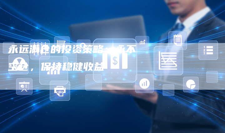 永远满仓的投资策略：永不空仓，保持稳健收益
