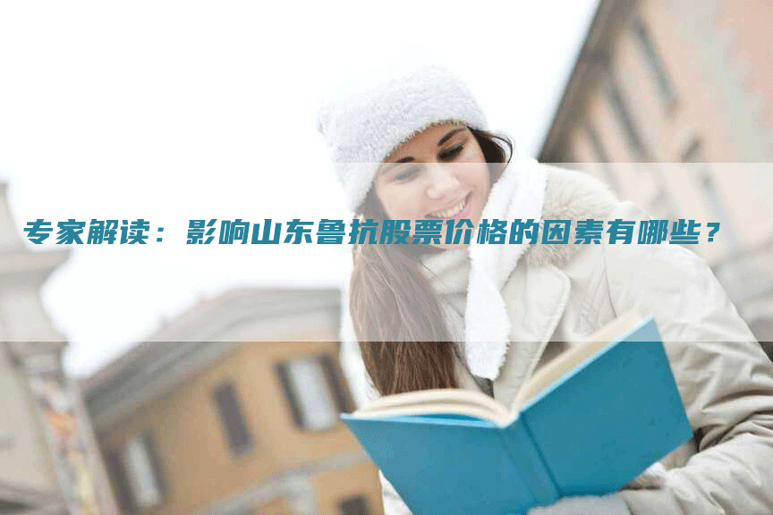 专家解读：影响山东鲁抗股票价格的因素有哪些？