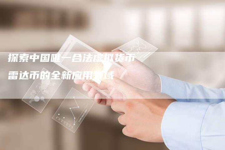 探索中国唯一合法虚拟货币雷达币的全新应用领域