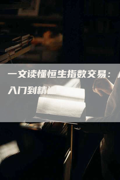 一文读懂恒生指数交易：从入门到精通