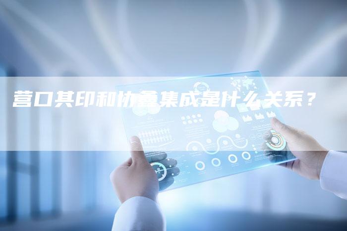 营口其印和协鑫集成是什么关系？
