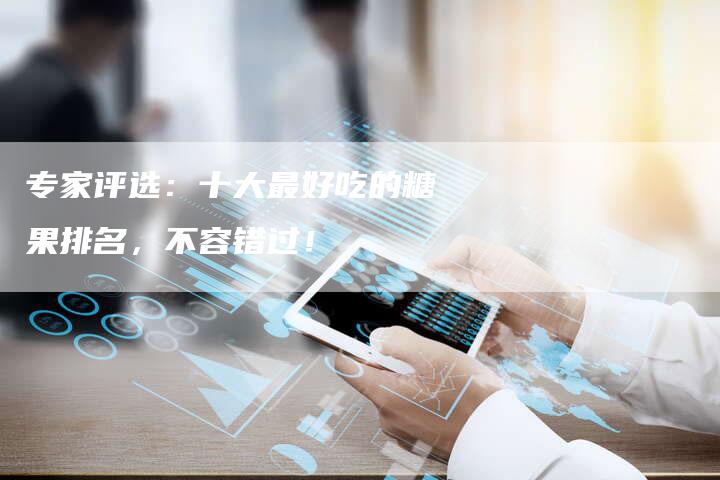 专家评选：十大最好吃的糖果排名，不容错过！
