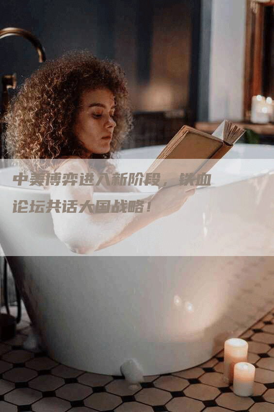 中美博弈进入新阶段，铁血论坛共话大国战略！