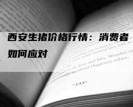 西安生猪价格行情：消费者如何应对