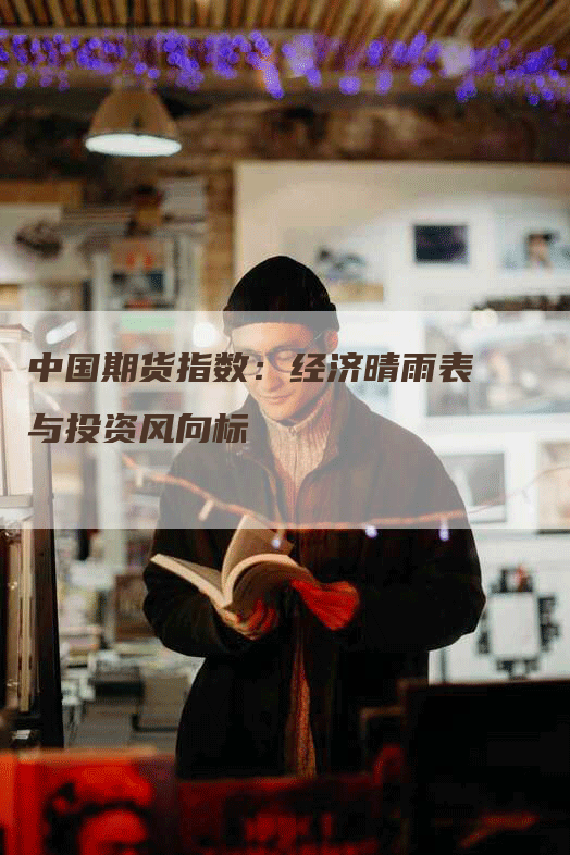 中国期货指数：经济晴雨表与投资风向标