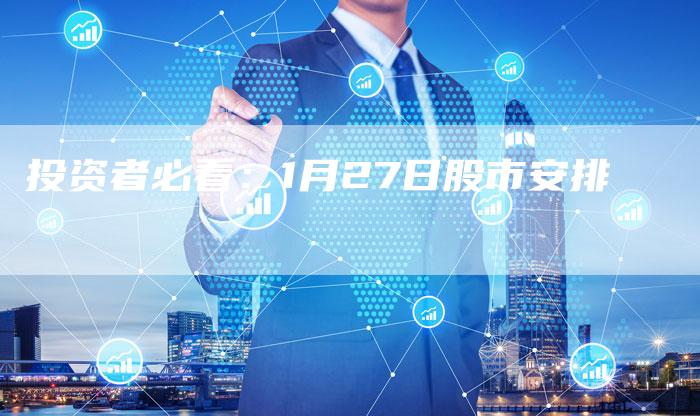 投资者必看：1月27日股市安排