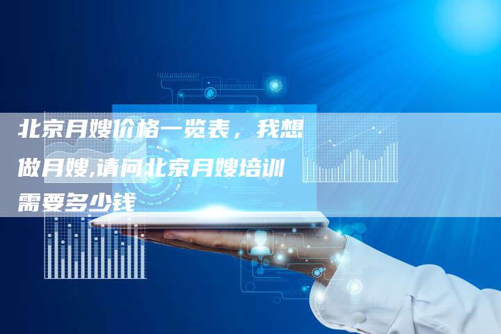 北京月嫂价格一览表，我想做月嫂,请问北京月嫂培训需要多少钱