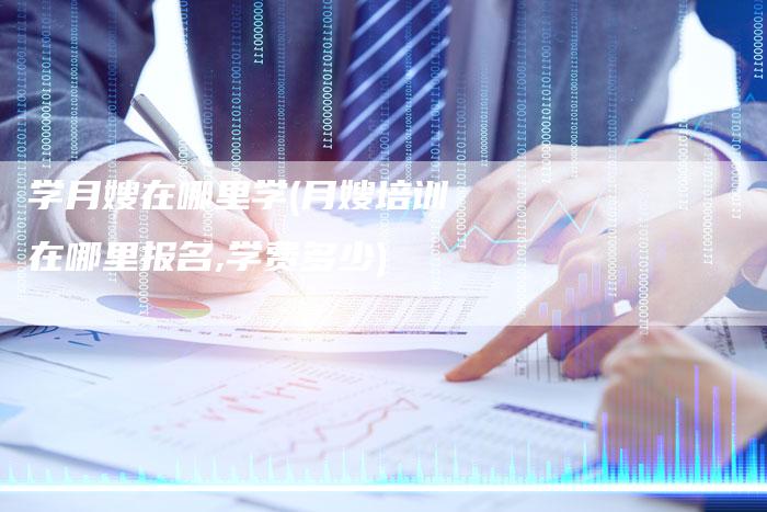 学月嫂在哪里学(月嫂培训在哪里报名,学费多少)