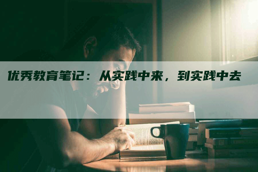 优秀教育笔记：从实践中来，到实践中去