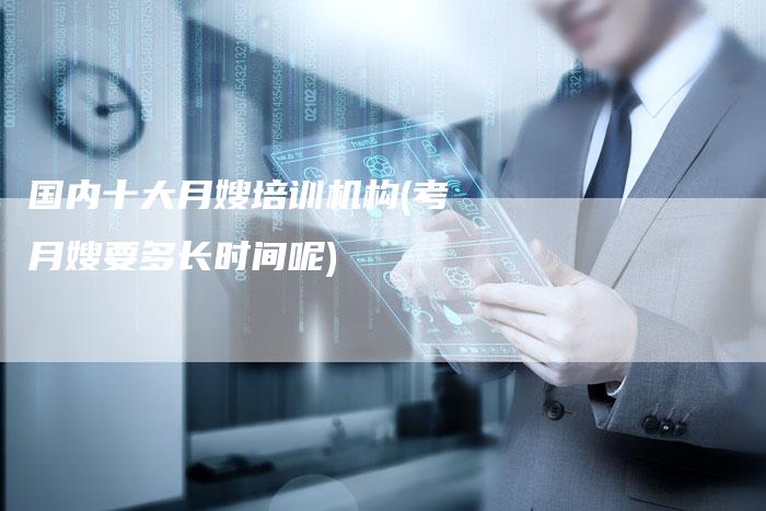 国内十大月嫂培训机构(考月嫂要多长时间呢)