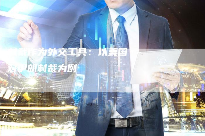 制裁作为外交工具：以美国对伊朗制裁为例