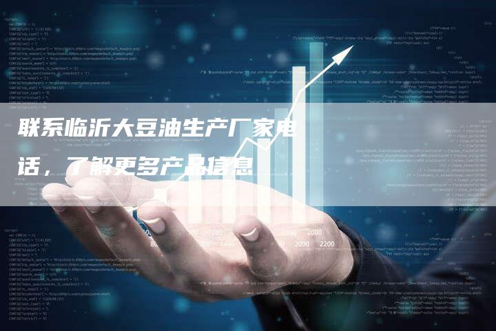 联系临沂大豆油生产厂家电话，了解更多产品信息