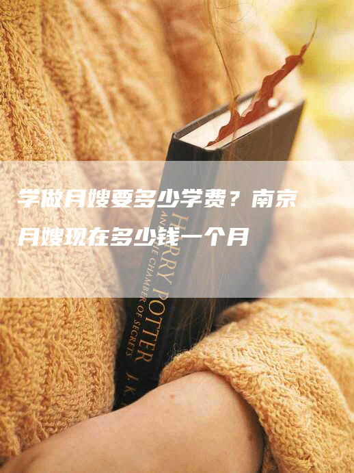 学做月嫂要多少学费？南京月嫂现在多少钱一个月