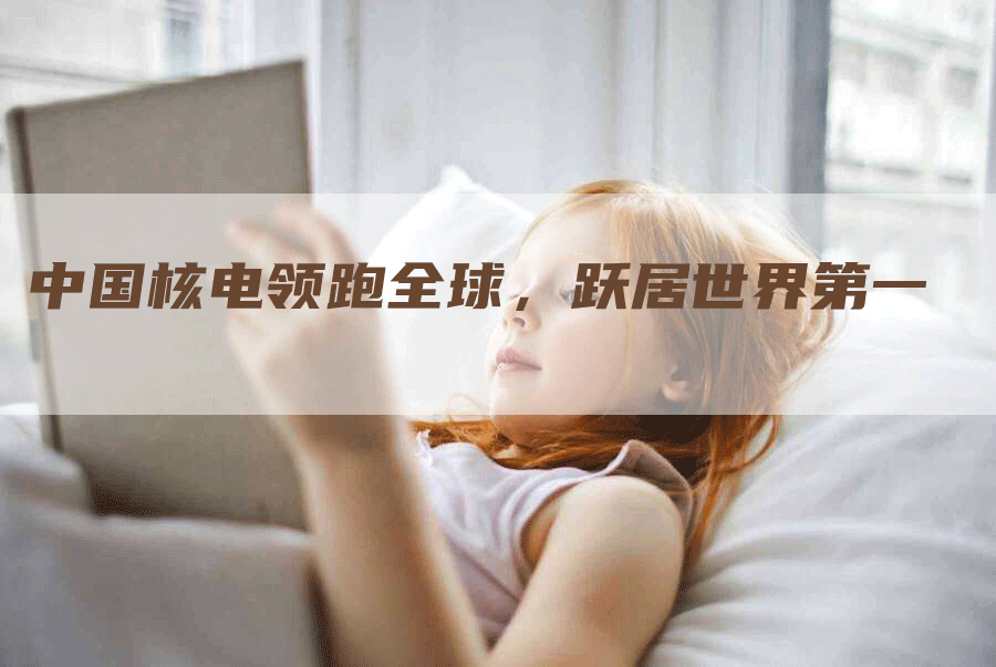 中国核电领跑全球，跃居世界第一