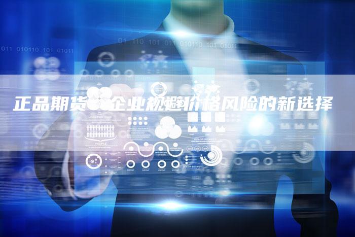 正品期货：企业规避价格风险的新选择