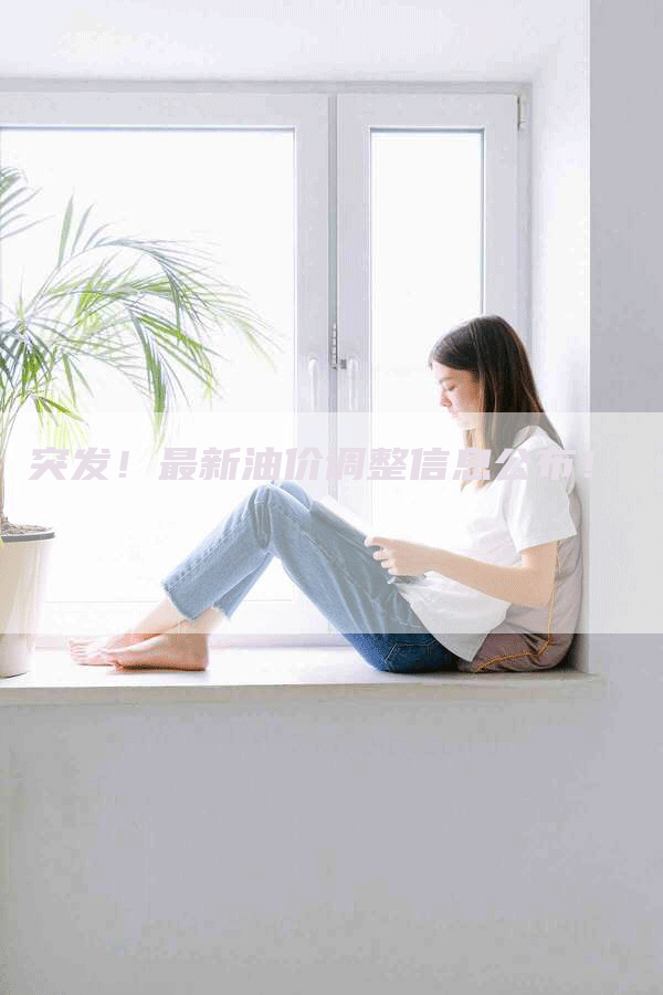 突发！最新油价调整信息公布！