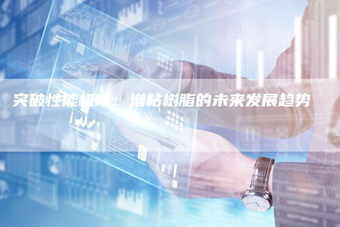 突破性能极限:增粘树脂的未来发展趋势