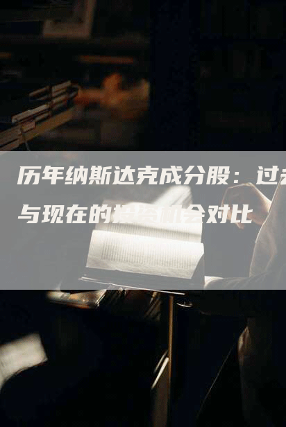 历年纳斯达克成分股：过去与现在的投资机会对比