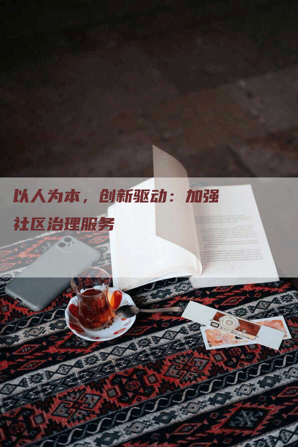 以人为本，创新驱动：加强社区治理服务