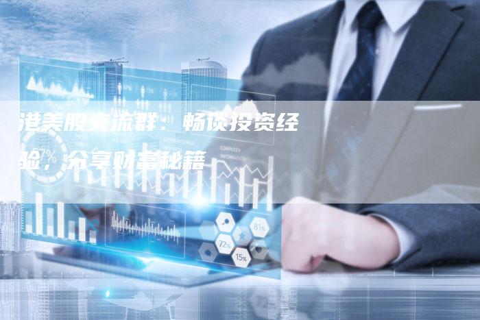 港美股交流群:畅谈投资经验,分享财富秘籍