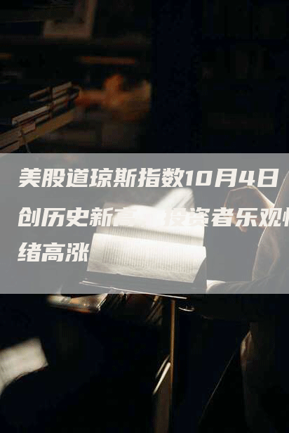 美股道琼斯指数10月4日创历史新高，投资者乐观情绪高涨