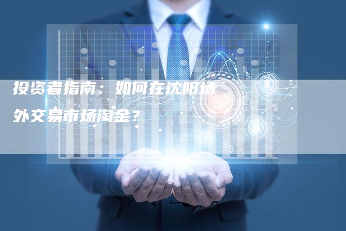 投资者指南：如何在沈阳场外交易市场淘金？