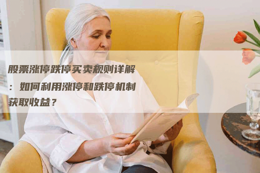 股票涨停跌停买卖规则详解：如何利用涨停和跌停机制获取收益？