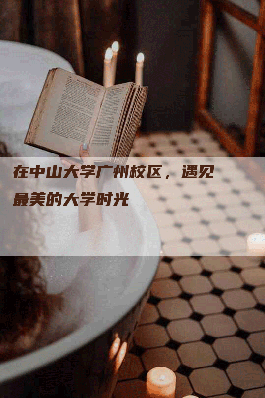 在中山大学广州校区，遇见最美的大学时光
