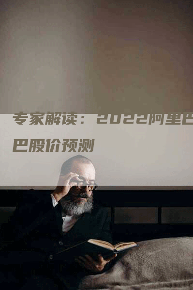 专家解读：2022阿里巴巴股价预测