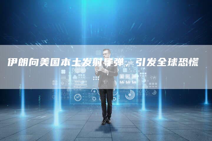 伊朗向美国本土发射导弹，引发全球恐慌