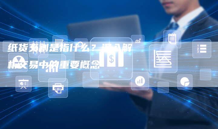 纸货交割是指什么？深入解析交易中的重要概念