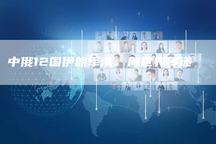 中俄12国伊朗军演：向世界传递