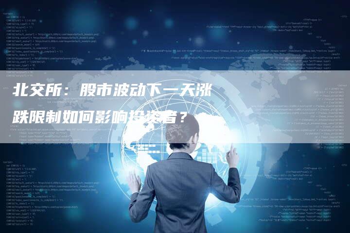 北交所：股市波动下一天涨跌限制如何影响投资者？