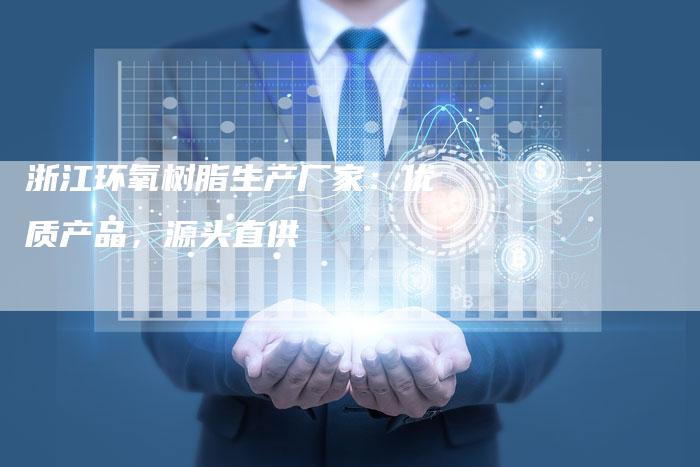 浙江环氧树脂生产厂家：优质产品，源头直供
