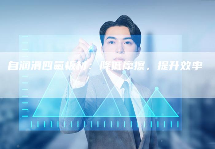 自润滑四氟板材：降低摩擦，提升效率
