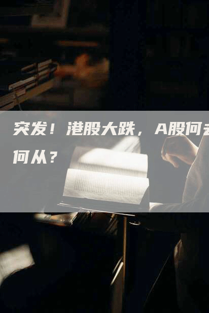 突发！港股大跌，A股何去何从？