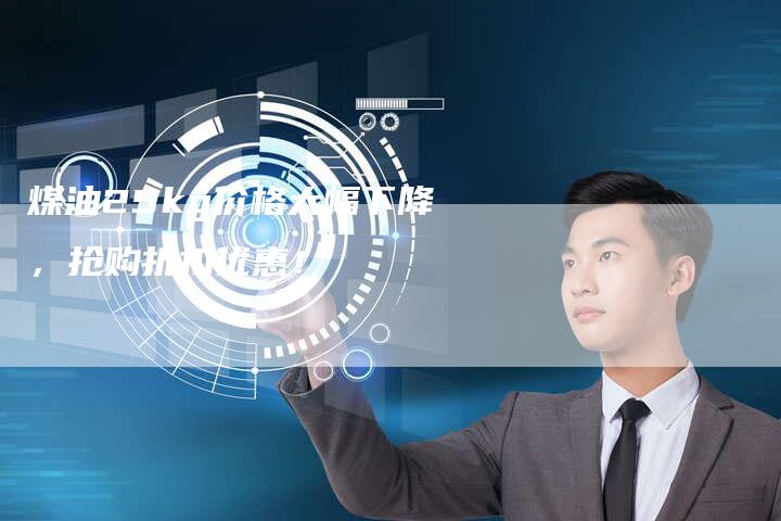 煤油25kg价格大幅下降，抢购折扣优惠！