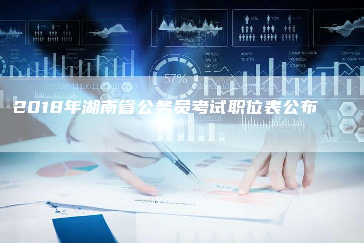2018年湖南省公务员考试职位表公布