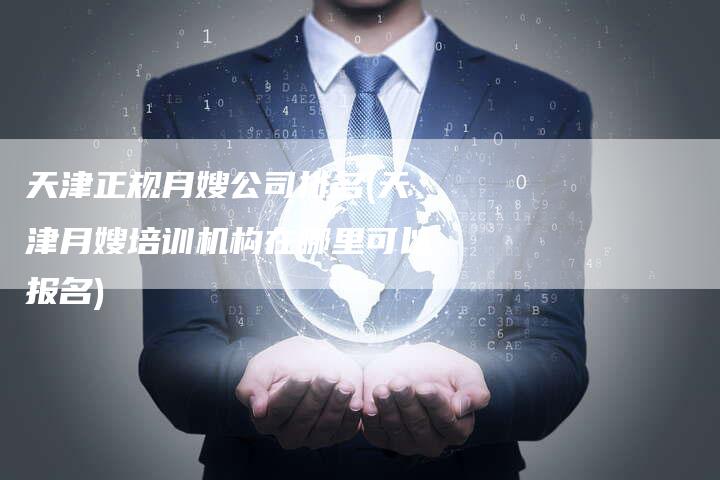 天津正规月嫂公司排名(天津月嫂培训机构在哪里可以报名)