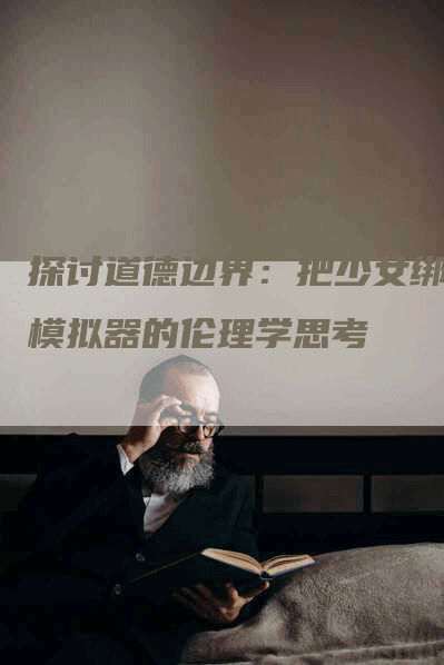 探讨道德边界：把少女绑架模拟器的伦理学思考